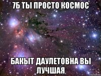 7б ты просто космос бакыт даулетовна вы лучшая