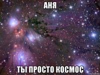 аня ты просто космос