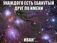 укаждого есть ебанутый друг по имени иван