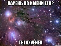 парень по имени егор ты ахуенен