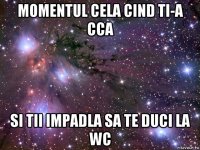 momentul cela cind ti-a cca si tii impadla sa te duci la wc