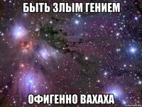 быть злым гением офигенно вахаха