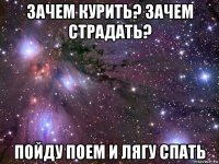 зачем курить? зачем страдать? пойду поем и лягу спать