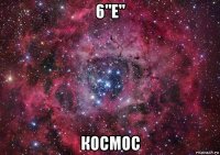 6"е" космос