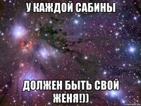 у каждой сабины должен быть свой женя!))