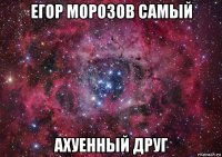 егор морозов самый ахуенный друг