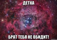 детка брат тебя не обидит!