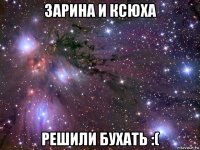 зарина и ксюха решили бухать :(