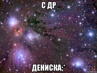 с др дениска;*