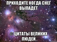 приходите когда снег выпадет © цитаты великих людей