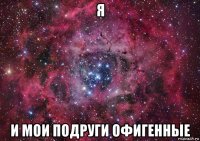 я и мои подруги офигенные