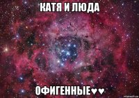 катя и люда офигенные♥♥