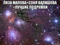 лиза малова+соня валишова =лучшие подружки 