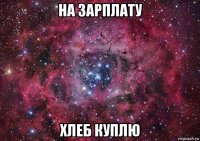 на зарплату хлеб куплю