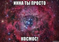 инна ты просто космос!