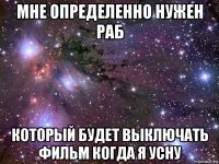 мне определенно нужен раб который будет выключать фильм когда я усну