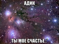 адик ты мое счастье :*