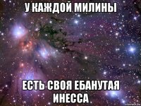 у каждой милины есть своя ебанутая инесса