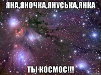 яна,яночка,януська,янка ты космос!!!