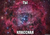 ты классная