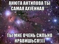 анюта антипова ты самая ахуенная*** ты мне очень сильно нравишься!)))