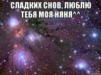 сладких снов, люблю тебя моя няня^^ 