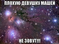 плохую девушку машей не зовут!!!