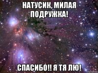 натусик, милая подружка! спасибо!! я тя лю!