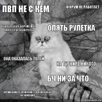 пвп не с кем на турнире никого опять рулетка временная пуха кончается,а на новую не накопил она оказалась Толей Форум не работает бч ни за что конкурсы на форуме мне никогда не выйграть  