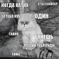 когда катку тянешь один тима гавно а ты снайпер против тебя пудж за тебя нуб  