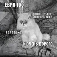 евро 100  родители в рублях деньги присылают  всё плохо  и очень дорого   