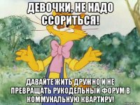 девочки, не надо ссориться! давайте жить дружно и не превращать рукодельный форум в коммунальную квартиру!