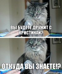 Вы будете дружит с Кристинаи? Откуда вы знаете!?