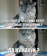 а вы знаете что Тима хочет серьезных отношений ? да ну нахуй ?