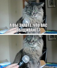 А вы знаете, что вас выщивают? 