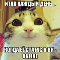 итак каждый день... когда её статус в вк - online