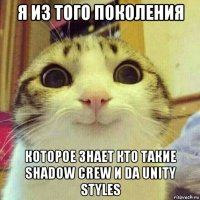 я из того поколения которое знает кто такие shadow crew и da unity styles