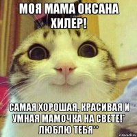 моя мама оксана хилер! самая хорошая, красивая и умная мамочка на свете!* люблю тебя**