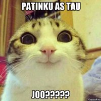 patinku as tau joo?????