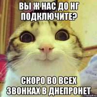 вы ж нас до нг подключите? скоро во всех звонках в днепронет