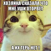 хозяйка сказала что мне уши оторвёт а их терь нет !