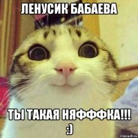 ленусик бабаева ты такая няфффка!!! :)