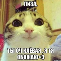 лиза, ты оч клёвая , я тя обожаю<3