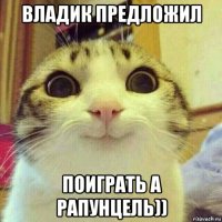 владик предложил поиграть а рапунцель))