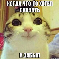 когда что-то хотел сказать и забыл