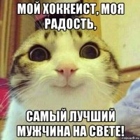 мой хоккеист, моя радость, самый лучший мужчина на свете!