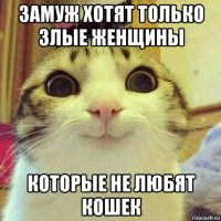 замуж хотят только злые женщины которые не любят кошек