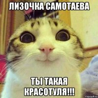 лизочка самотаева ты такая красотуля!!!