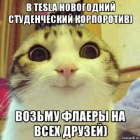 в tesla новогодний студенческий корпоротив) возьму флаеры на всех друзей)