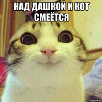 над дашкой и кот смеётся 